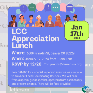 Blue flyer for DRMAC's LCC Appreciation Lunch on January 17, 2024 from 11-1pm at 6500 Franklin St, Denver CO 80229. RSVP by 12/20 by emailing Lprante@drmac-co.org. There will be a special guest speaker, speakers from each county, and there will be food and awards!